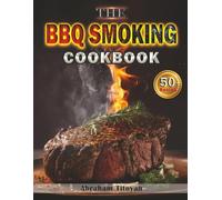 The BBQ Smoking Cookbook: A Practical Guide to Smoking Meat, with Easy Grilling Recipes for Everyday BBQ - 50+ Recipes