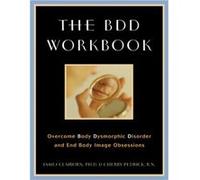 The BDD Workbook: Overcome Body Dysmorphic Disorder and End Body Image Obsessions