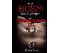 The BDSM Encyclopedia Volume X: Temperature & Sensation Play - Wax, Ice, Heat, and the Mechanics of Conscious Sensation