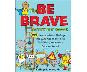 The Be Brave Activity Book: 100 Exposure-Based Challenges That DARE Kids to Boss Back Their Worry and Anxiety Once and for All