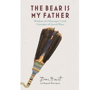 The Bear Is My Father: Wisdom of a Muscogee Creek Caretaker of Sacred Ways