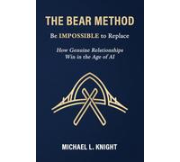The BEAR Method: Be IMPOSSIBLE to Replace: How Genuine Relationships Win in the Age of AI