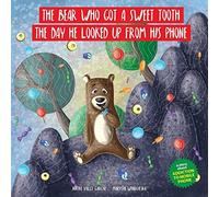 The Bear Who Got A Sweet Tooth The Day He Looked Up From His Phone: A Story That Teaches Kids That Being Glued To A Phone Screen Means They Miss Moments That Are Much More Rewarding Than Those Offered