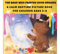 The Bear Who Painted Good Dreams. A calm bedtime picture book for children ages 3-8: A calm bedtime picture book for children ages 3-8
