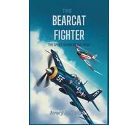 The Bearcat Fighter: The Speed Demon of the Skies: Grumman’s Most Powerful WWII Fighter That Never Saw Combat - A Comprehensive Analysis of Its Rise, Fall, and Legacy