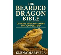 The Bearded Dragon Bible: The Complete Bearded Dragon Care Guide for Beginners and Experts - Terrarium Setup, Feeding, Handling, Behavior, and Health Solutions for Every Stage of Life