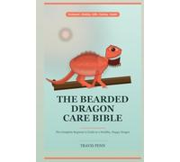 The Bearded Dragon Care Bible: The Complete Beginner Guide to a Healthy, Happy Dragon - Enclosure, Heating, UVB Lighting, Feeding, Handling, Brumation & Health