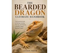THE BEARDED DRAGON ULTIMATE HANDBOOK: The Essential Guide to Raising, Feeding, Housing, and Keeping a Healthy, Happy Bearded Dragon