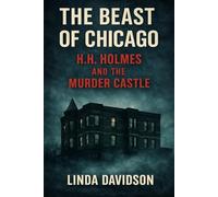 The Beast of Chicago: H.H. Holmes and the Murder Castle
