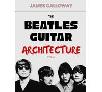 The Beatles Guitar Architecture Vol. 1: Master Classic Beatles Guitar: Chords, Riffs & Lead Lines from 1962-1966 - Early Rock, British Invasion, Rhythm, Song Structure, 50 Essential Songs