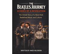 THE BEATLES JOURNEY: ECHOES OF A REVOLUTION: The Untold Story of a Band that Redefined Music and Culture