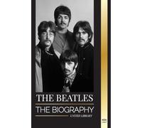 The Beatles: The Biography of an English rock band from Liverpool, their iconic years 1963 and 1964, and catastrophic breakup