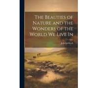 The Beauties Of Nature And The Wonders Of The World We Live In