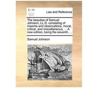 The Beauties Of Samuel Johnson, Ll.D. Consisting Of Maxims And Observations, Moral, Critical, And Miscellaneous, ... A New Edition, Being The Seventh,