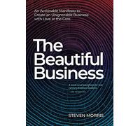 The Beautiful Business: An Actionable Manifesto to Create an Unignorable Business with Love at the Core