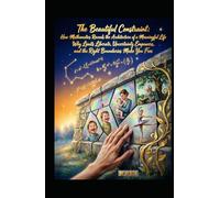 The Beautiful Constraint. How Mathematics Reveals the Architecture of a Meaningful Life: Why Limits Liberate, Uncertainty Empowers, and the Right Boundaries Make You Free