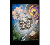 THE BEAUTIFUL DANGER OF BEING CONTENT Why Satisfaction Is the Starting Line, Not the Finish: How to Rest Without Stalling, Hold Without Hoarding, and Grow Without Grinding