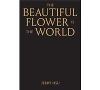 The Beautiful Flower is the World - Jerry Hsu - Anthology Editions - Livre en Anglais - Hardback Jerry HsuJerry Hsu (Auteur)