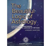 The Beautiful Logic Of Astrology, Your Guide To Understanding The Language Of The Stars
