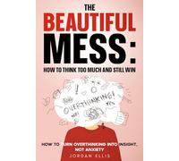 The Beautiful Mess: How to Think Too Much and Still Win: How to Turn Overthinking into Insight, Not Anxiety