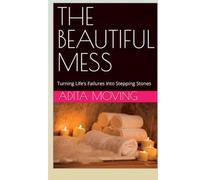 THE BEAUTIFUL MESS: Turning Life’s Failures into Stepping Stones