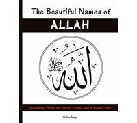 The Beautiful Names of Allah: The Meaning, Virtues, and Benefits of Asma Allah Al Husna in Islam