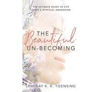 The Beautiful Un-Becoming: The Ultimate Guide To Life After Spiritual Awakening