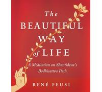 The Beautiful Way Of Life: A Meditation On Shantideva's Bodhisattva Path