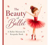 The Beauty of Ballet: A Ballet Memory & Keepsake Book for Girls, Dance Classes & Recital Memories