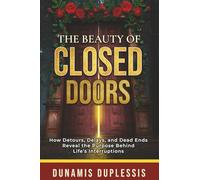 The Beauty Of Closed Doors: How Detours, Delays, and Dead Ends Reveal the Purpose Behind Life's Interruptions