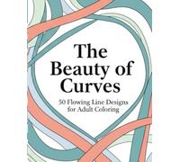 The Beauty of Curves: 50 Flowing Line Designs for Adult Coloring