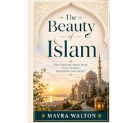 The Beauty of Islam: The Timeless Principles That Inspire Kindness and Unity