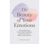 The Beauty of Your Emotions: Master Emotional Clarity, Build Confidence, and Create a Life of Balance and Resilience