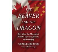 The Beaver and the Dragon: How China Out-Manoeuvred Canada’s Diplomacy, Security, and Sovereignty