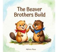 The Beaver Brothers Build: An Animal Adventure Storybook for Kids About Problem Solving and Working Together