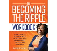 The Becoming the Ripple Workbook: Your Guide To Exponentially Increasing Your Professional Success and Influence