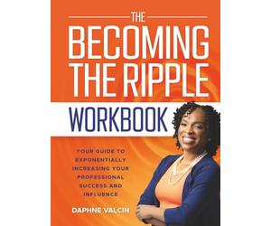 The Becoming the Ripple Workbook: Your Guide To Exponentially Increasing Your Professional Success and Influence