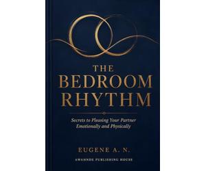 THE BEDROOM RHYTHM: Secrets to Pleasing Your Partner Emotionally and Physically