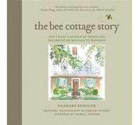 The Bee Cottage Story How I Made a Muddle of Things and Decorated My Way Back to Happiness by Frances Schultz & Foreword by Newell Turner & By photograph Frances Schultz Foreword by Newell Turner By p