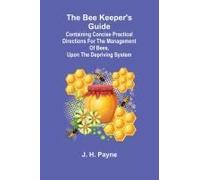 The Bee Keeper's Guide; Containing Concise Practical Directions For The Management Of Bees, Upon The Depriving System