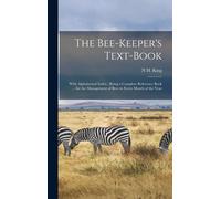 The Bee-Keeper's Text-Book: With Alphabetical Index: Being A Complete Reference Book ... For The Management Of Bees In Every Month Of The Year