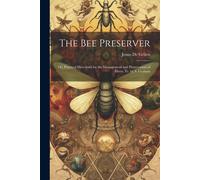 The Bee Preserver: Or, Practical Directions For The Management And Preservation Of Hives, Tr. By S. Graham