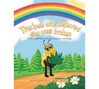 The bee who believed she was broken: A Bee-utiful Story of Love, Purpose, and Hope.