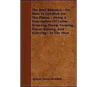 The Beef Bonanza; Or, How To Get Rich On The Plains - Being A Description Of Cattle-Growing, Sheep-Farming, Horse-Raising, And Dairying In The West