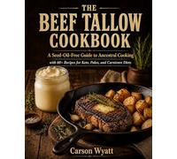 The Beef Tallow Cookbook: A Seed-Oil-Free Guide to Ancestral Cooking with 60+ Recipes for Keto, Paleo, and Carnivore Diets