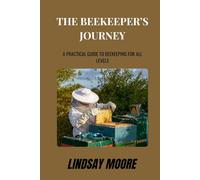 The Beekeeper’s Journey: A Practical Guide to Beekeeping for All Levels