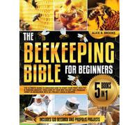 The Beekeeping Bible for Beginners: [5 books in 1] The New Complete Guide to Learn How to Start Your First Healthy and Thriving Beehive, Take Care of Your Bee Colony and Produce Honey in Abundance