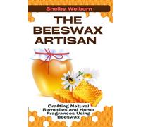 The Beeswax Artisan: Crafting Natural Remedies and Home Fragrances Using Beeswax