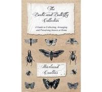 The Beetle and Butterfly Collection A Guide to Collecting Arranging and Preserving Insects at Home by Harland Coultas Harland Coultas (Auteur)