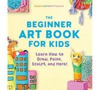 The Beginner Art Book for Kids Learn How to Draw Paint Sculpt and More by Korri Freeman & Daniel Freeman Korri Freeman Daniel Freeman (Auteur)